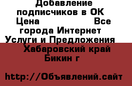 Добавление подписчиков в ОК › Цена ­ 5000-10000 - Все города Интернет » Услуги и Предложения   . Хабаровский край,Бикин г.